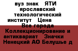1.1) вуз знак : ЯТИ - ярославский технологический институт › Цена ­ 389 - Все города Коллекционирование и антиквариат » Значки   . Ненецкий АО,Белушье д.